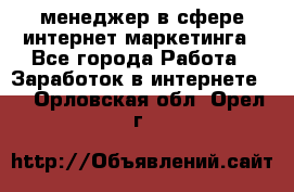 менеджер в сфере интернет-маркетинга - Все города Работа » Заработок в интернете   . Орловская обл.,Орел г.